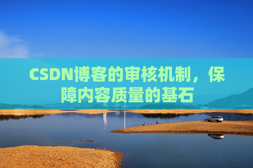 CSDN博客的审核机制,保障内容质量的基石